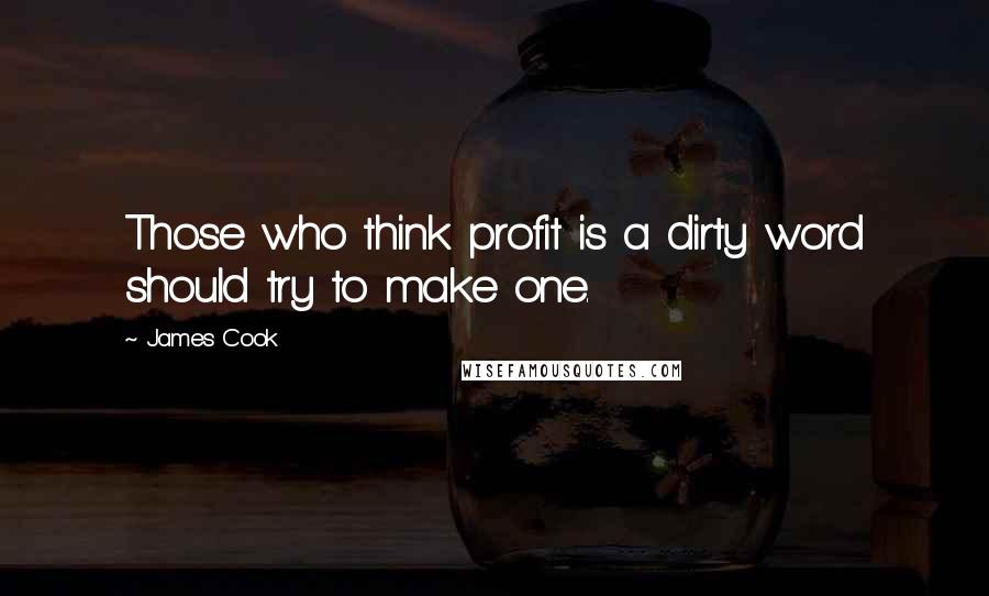 James Cook Quotes: Those who think profit is a dirty word should try to make one.