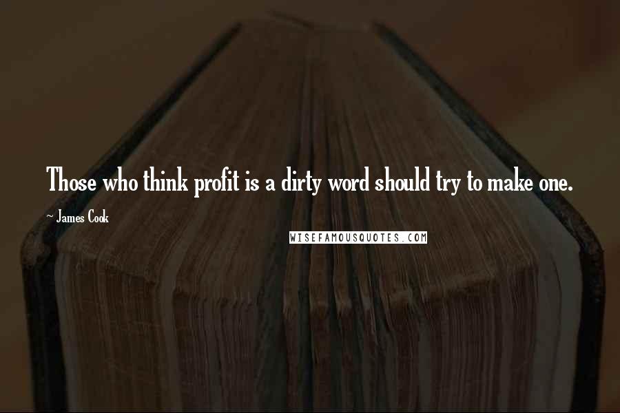 James Cook Quotes: Those who think profit is a dirty word should try to make one.