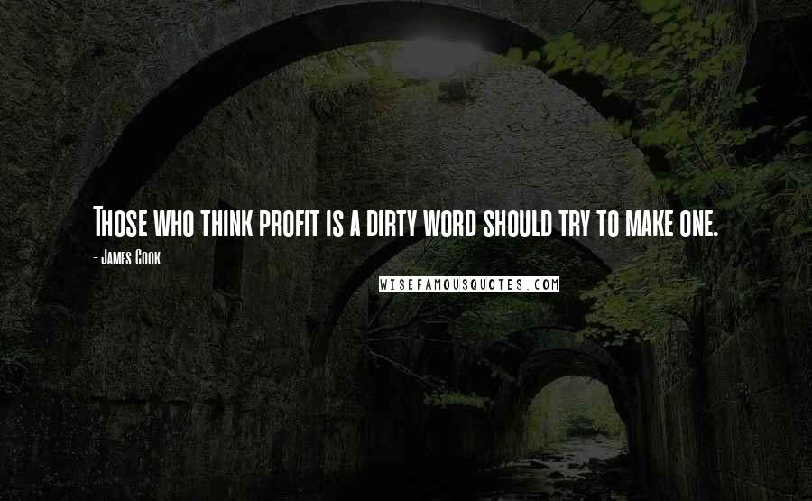 James Cook Quotes: Those who think profit is a dirty word should try to make one.