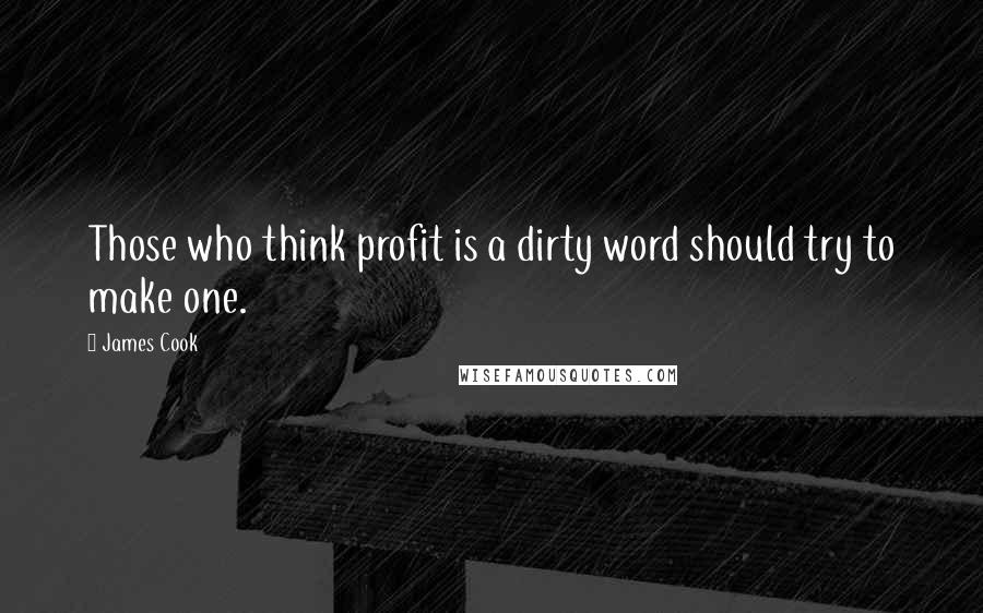 James Cook Quotes: Those who think profit is a dirty word should try to make one.