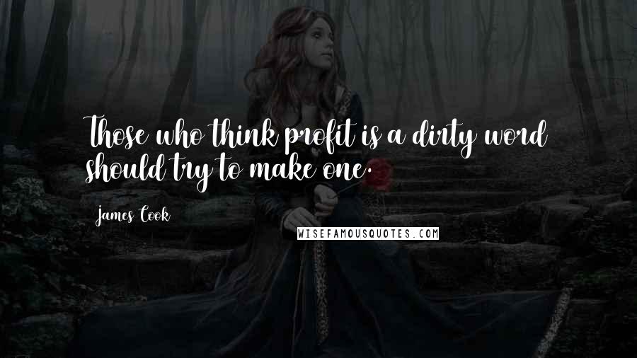James Cook Quotes: Those who think profit is a dirty word should try to make one.