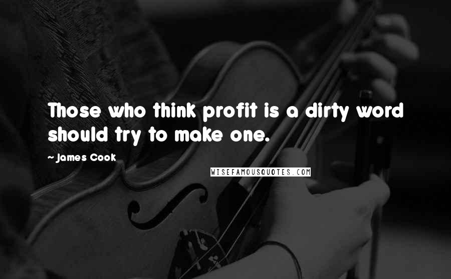 James Cook Quotes: Those who think profit is a dirty word should try to make one.