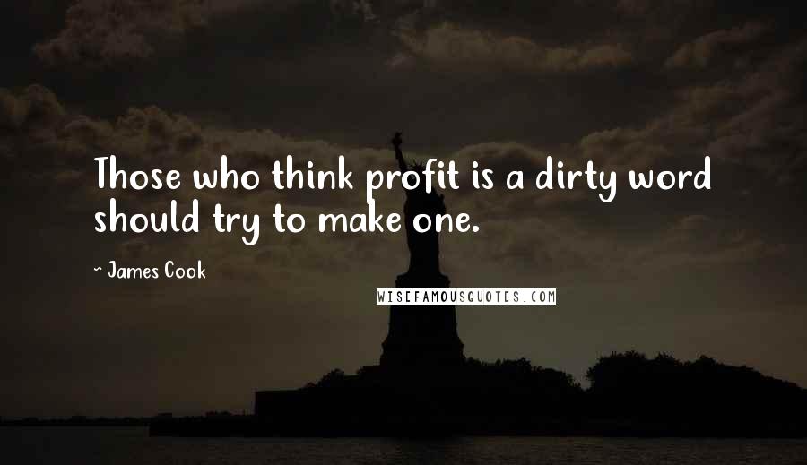 James Cook Quotes: Those who think profit is a dirty word should try to make one.