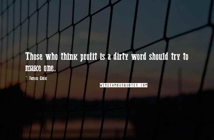 James Cook Quotes: Those who think profit is a dirty word should try to make one.