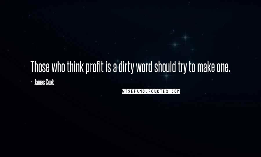 James Cook Quotes: Those who think profit is a dirty word should try to make one.