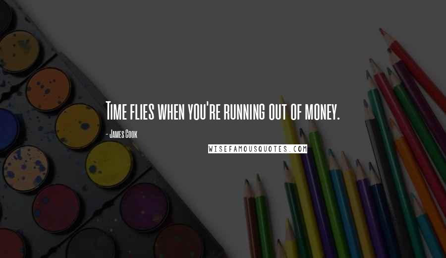 James Cook Quotes: Time flies when you're running out of money.