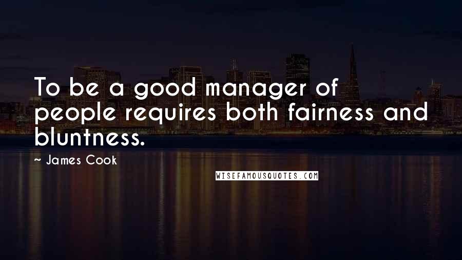 James Cook Quotes: To be a good manager of people requires both fairness and bluntness.