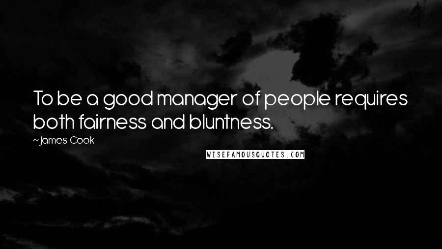 James Cook Quotes: To be a good manager of people requires both fairness and bluntness.