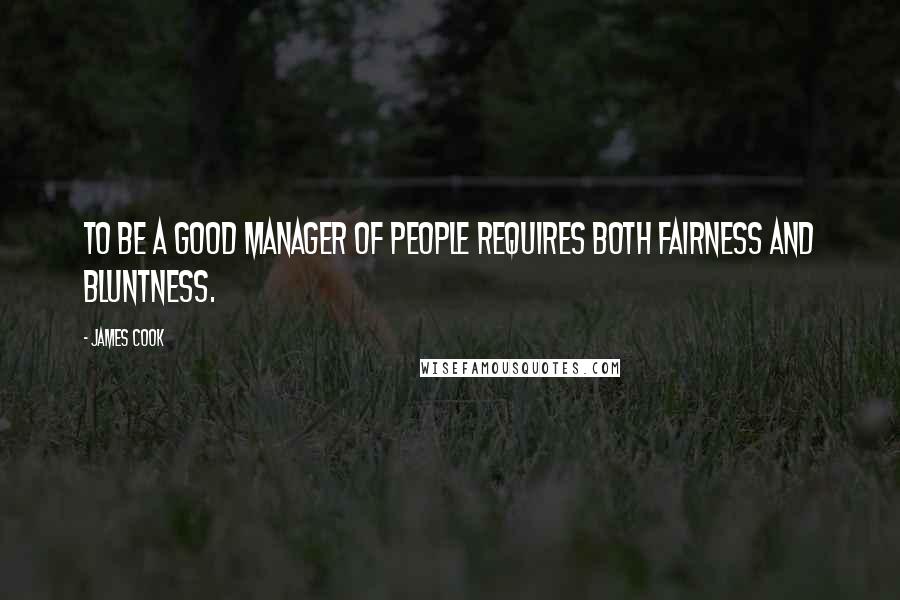 James Cook Quotes: To be a good manager of people requires both fairness and bluntness.