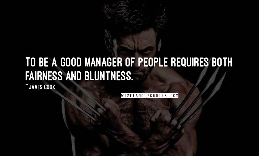 James Cook Quotes: To be a good manager of people requires both fairness and bluntness.