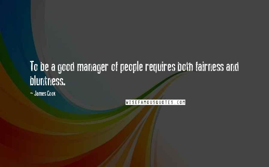James Cook Quotes: To be a good manager of people requires both fairness and bluntness.