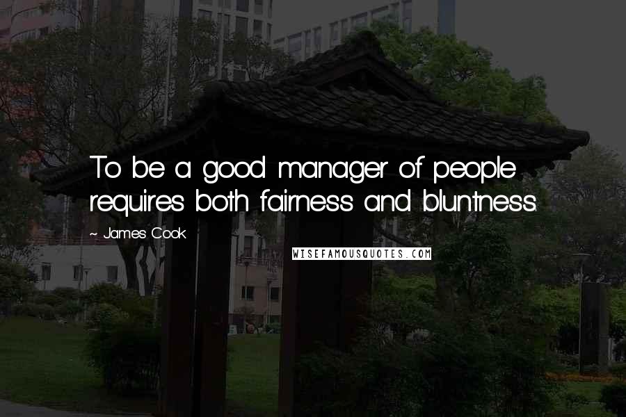 James Cook Quotes: To be a good manager of people requires both fairness and bluntness.