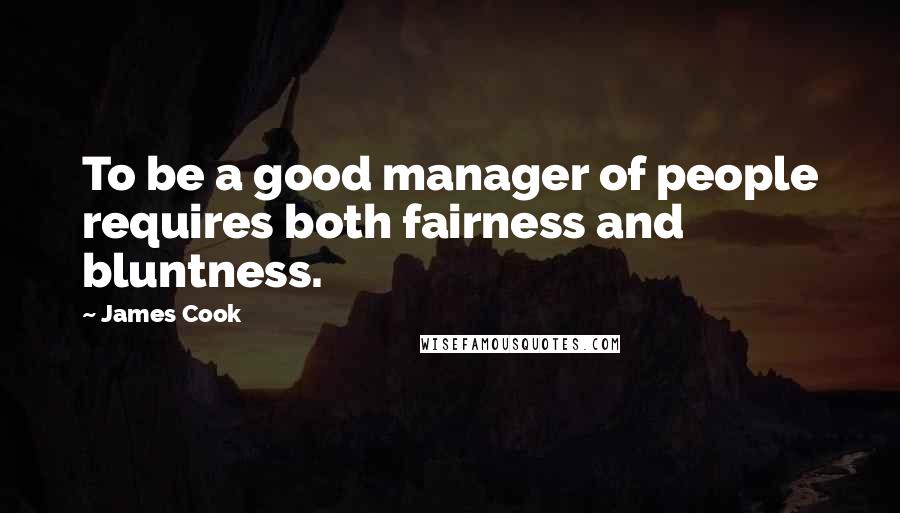 James Cook Quotes: To be a good manager of people requires both fairness and bluntness.