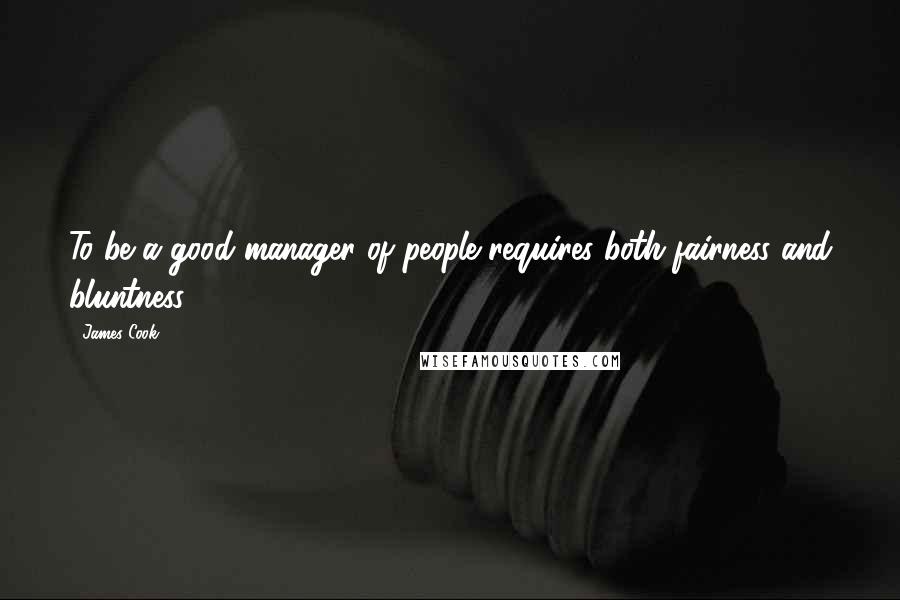 James Cook Quotes: To be a good manager of people requires both fairness and bluntness.