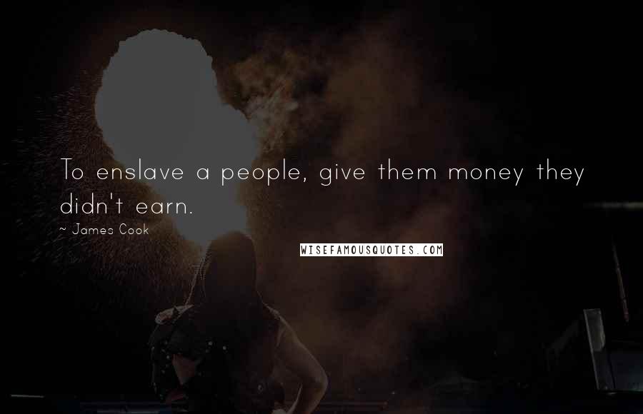 James Cook Quotes: To enslave a people, give them money they didn't earn.