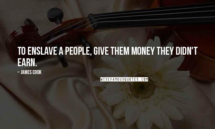 James Cook Quotes: To enslave a people, give them money they didn't earn.