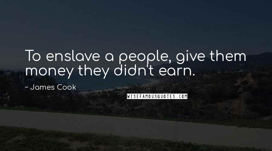 James Cook Quotes: To enslave a people, give them money they didn't earn.