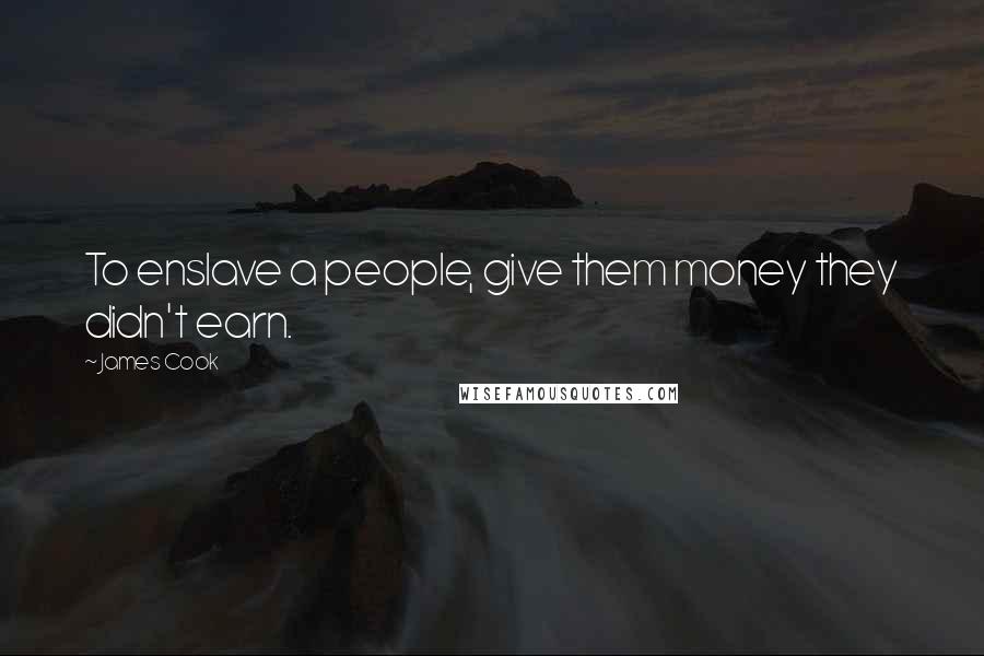 James Cook Quotes: To enslave a people, give them money they didn't earn.