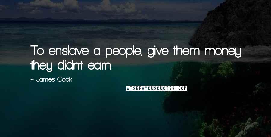 James Cook Quotes: To enslave a people, give them money they didn't earn.