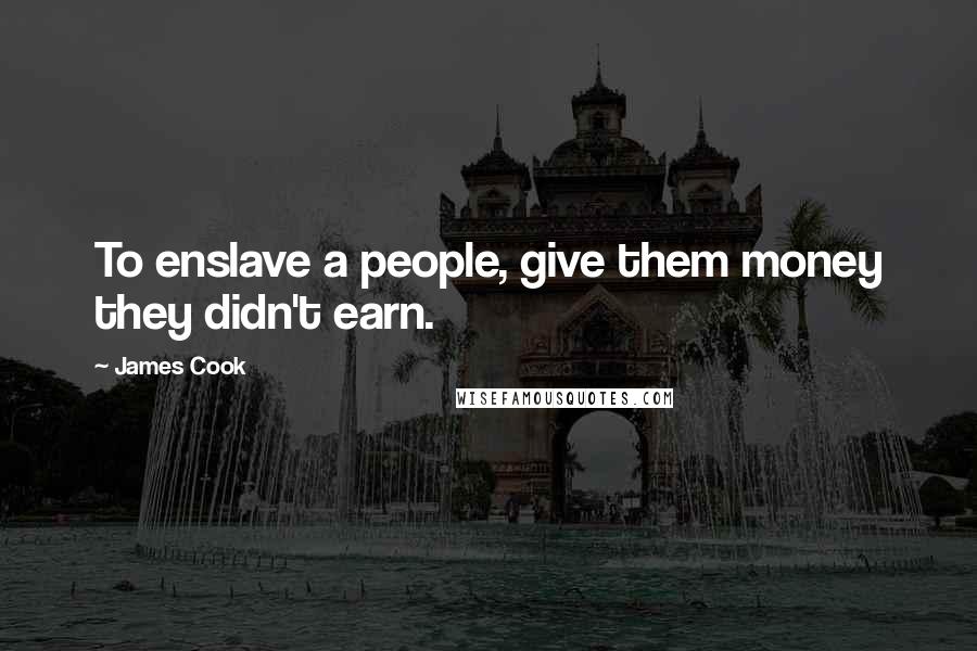 James Cook Quotes: To enslave a people, give them money they didn't earn.
