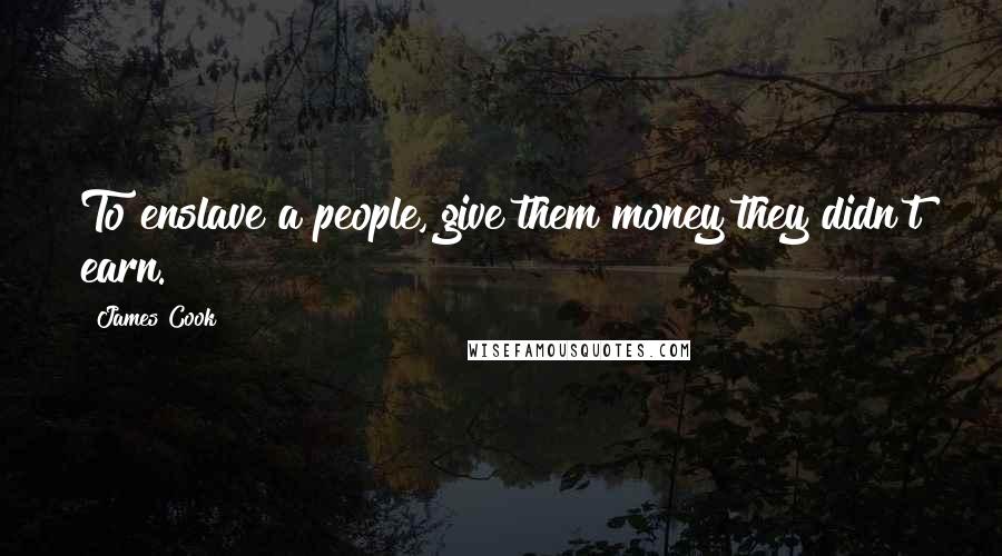 James Cook Quotes: To enslave a people, give them money they didn't earn.