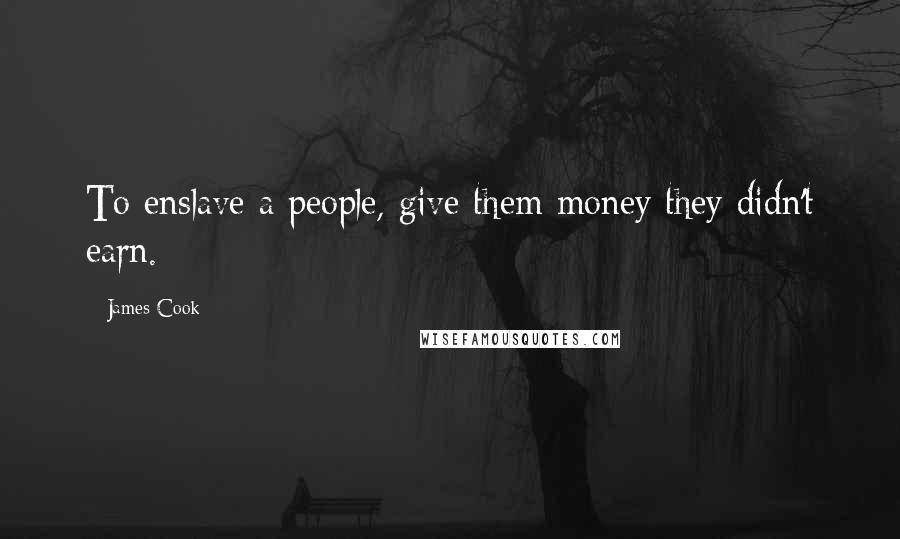 James Cook Quotes: To enslave a people, give them money they didn't earn.