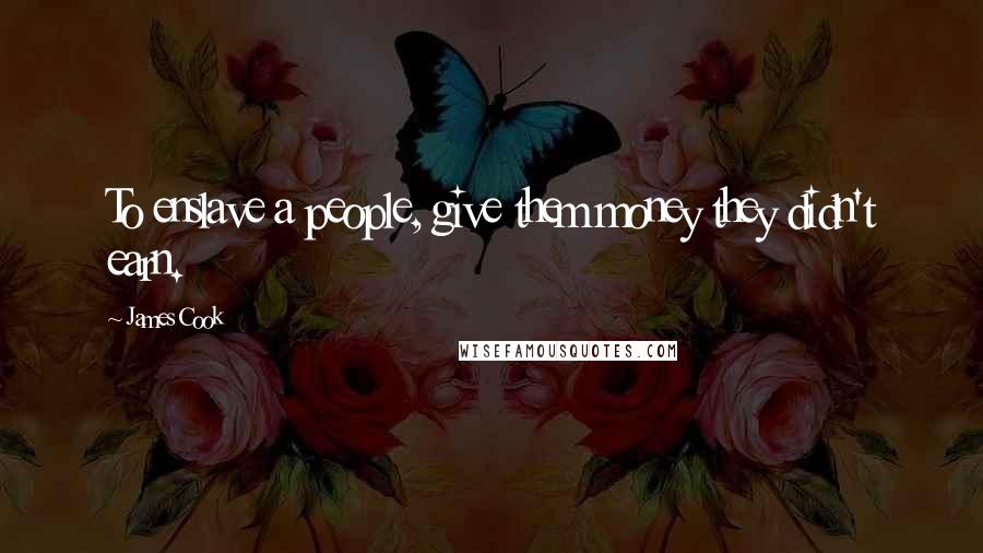 James Cook Quotes: To enslave a people, give them money they didn't earn.