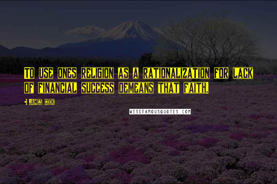 James Cook Quotes: To use ones religion as a rationalization for lack of financial success demeans that faith.