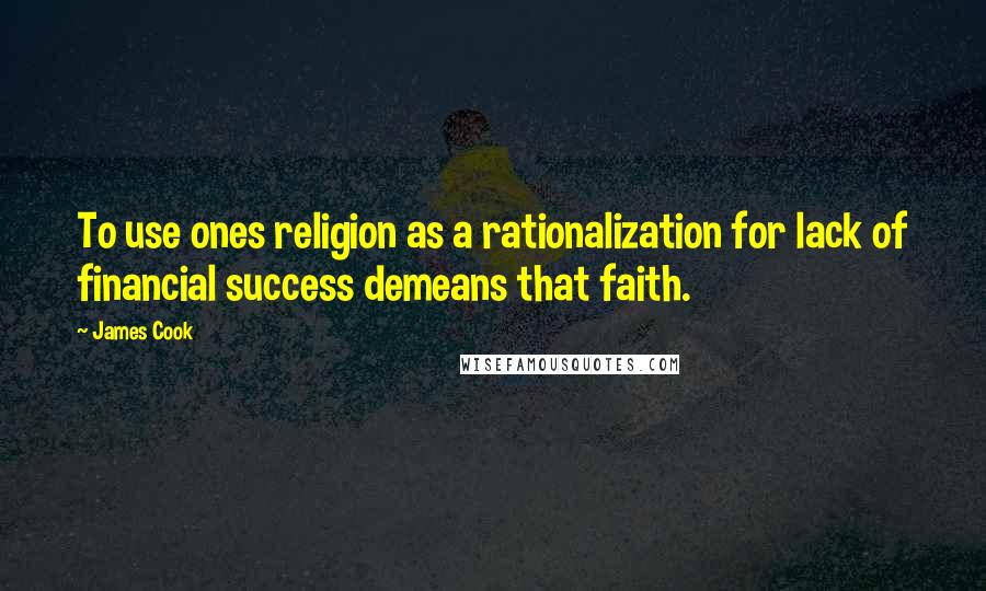 James Cook Quotes: To use ones religion as a rationalization for lack of financial success demeans that faith.