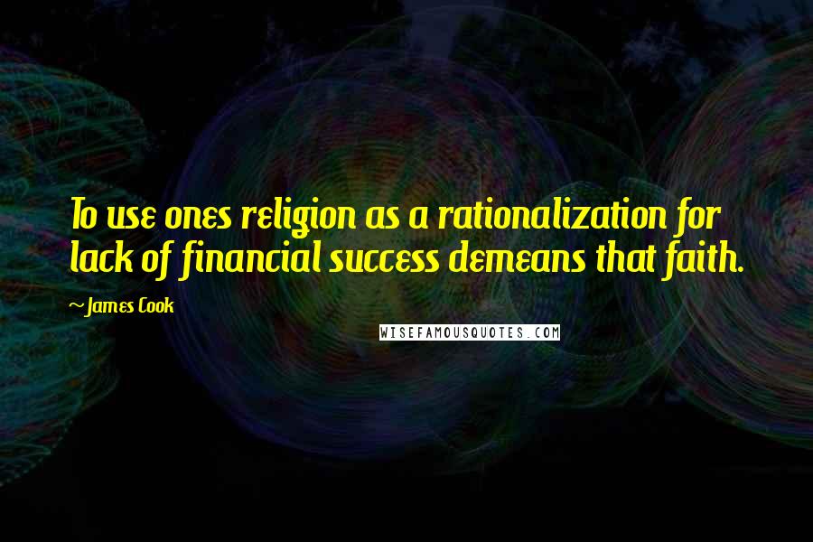James Cook Quotes: To use ones religion as a rationalization for lack of financial success demeans that faith.
