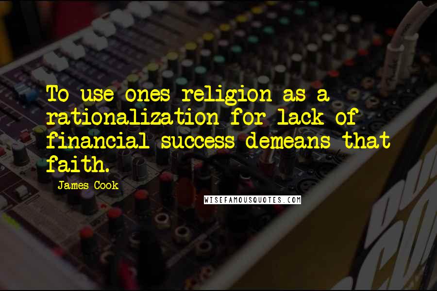 James Cook Quotes: To use ones religion as a rationalization for lack of financial success demeans that faith.