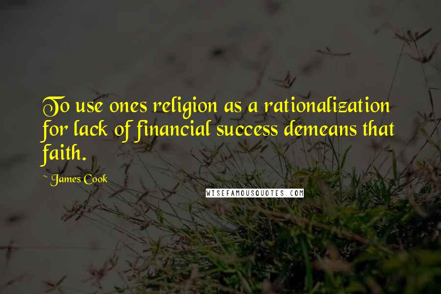 James Cook Quotes: To use ones religion as a rationalization for lack of financial success demeans that faith.