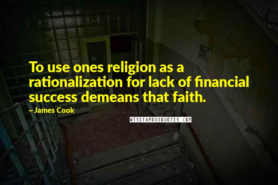 James Cook Quotes: To use ones religion as a rationalization for lack of financial success demeans that faith.