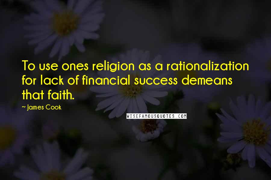 James Cook Quotes: To use ones religion as a rationalization for lack of financial success demeans that faith.