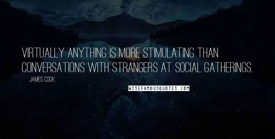 James Cook Quotes: Virtually anything is more stimulating than conversations with strangers at social gatherings.
