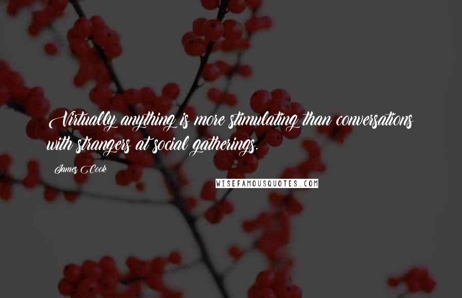 James Cook Quotes: Virtually anything is more stimulating than conversations with strangers at social gatherings.