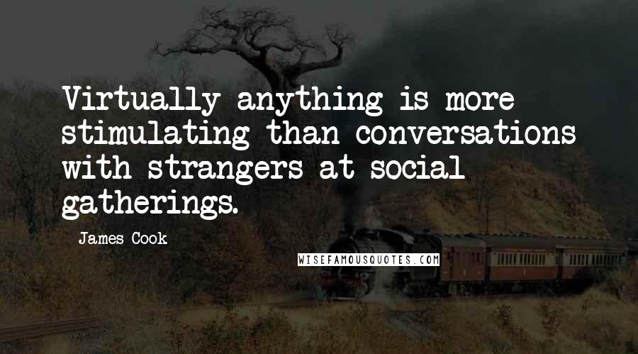 James Cook Quotes: Virtually anything is more stimulating than conversations with strangers at social gatherings.