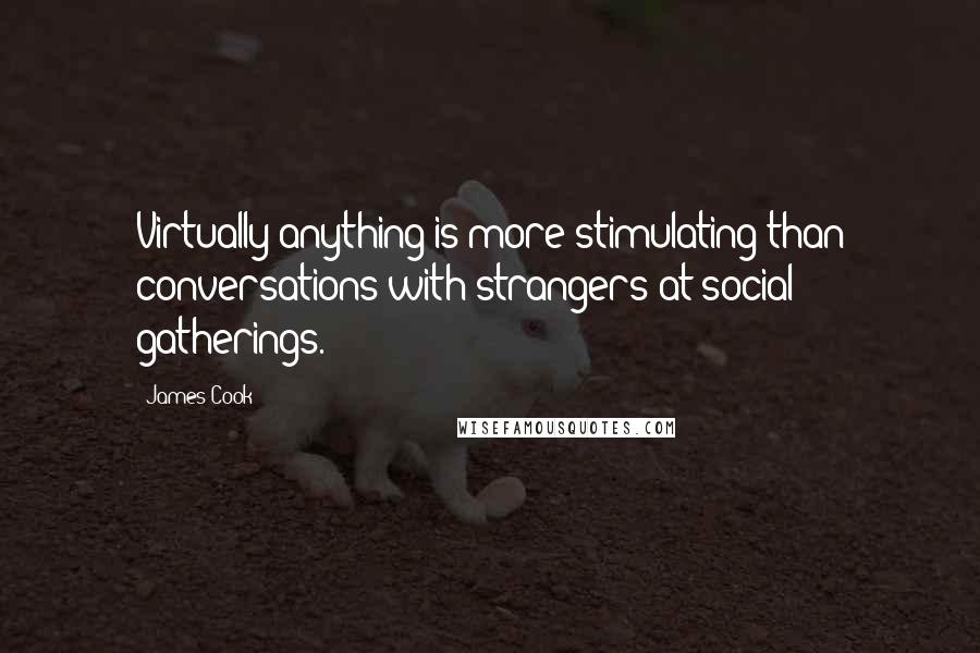 James Cook Quotes: Virtually anything is more stimulating than conversations with strangers at social gatherings.