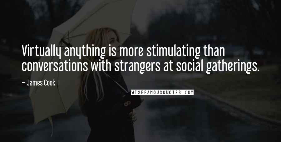 James Cook Quotes: Virtually anything is more stimulating than conversations with strangers at social gatherings.