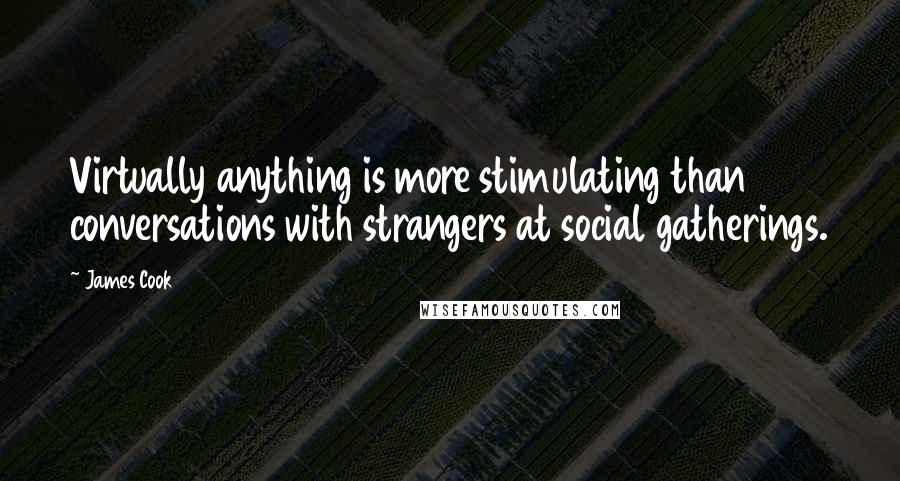 James Cook Quotes: Virtually anything is more stimulating than conversations with strangers at social gatherings.