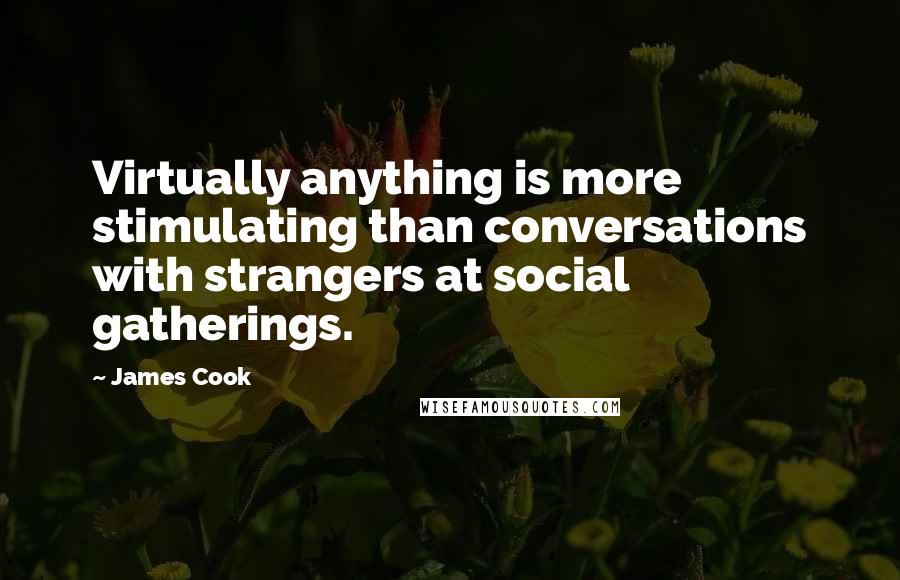 James Cook Quotes: Virtually anything is more stimulating than conversations with strangers at social gatherings.