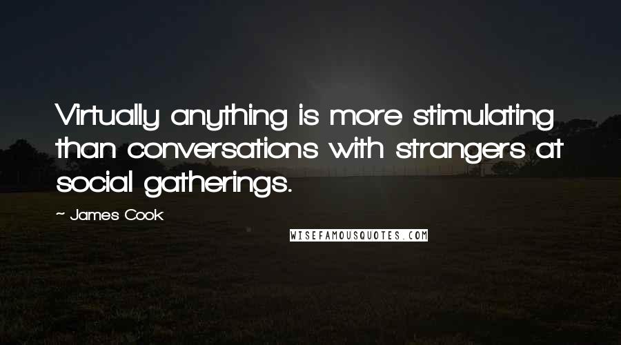 James Cook Quotes: Virtually anything is more stimulating than conversations with strangers at social gatherings.