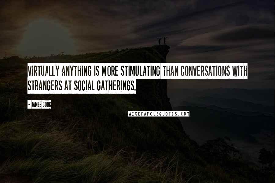 James Cook Quotes: Virtually anything is more stimulating than conversations with strangers at social gatherings.