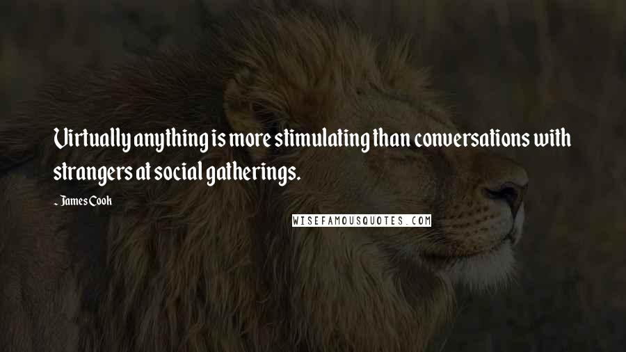 James Cook Quotes: Virtually anything is more stimulating than conversations with strangers at social gatherings.