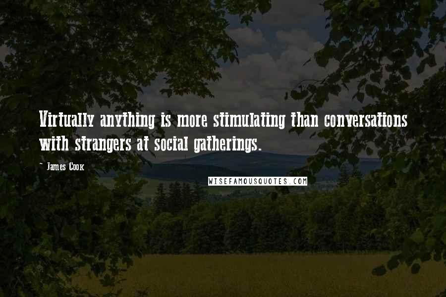 James Cook Quotes: Virtually anything is more stimulating than conversations with strangers at social gatherings.