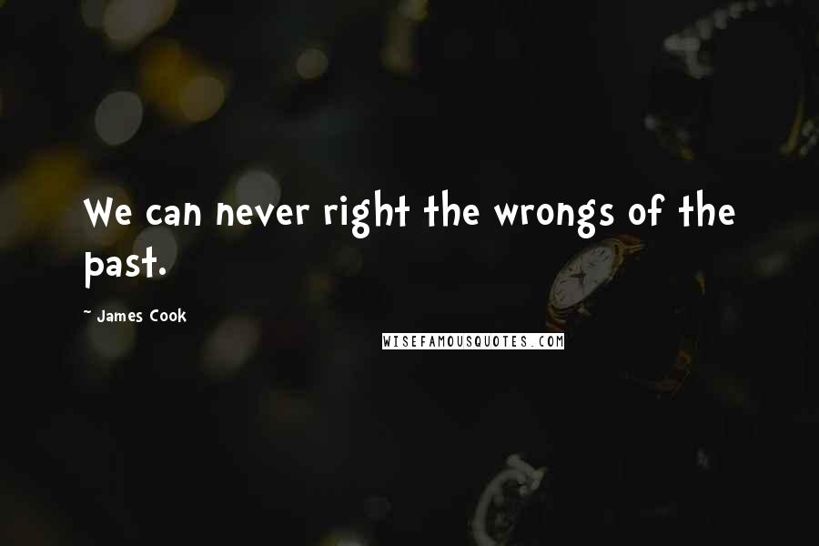 James Cook Quotes: We can never right the wrongs of the past.