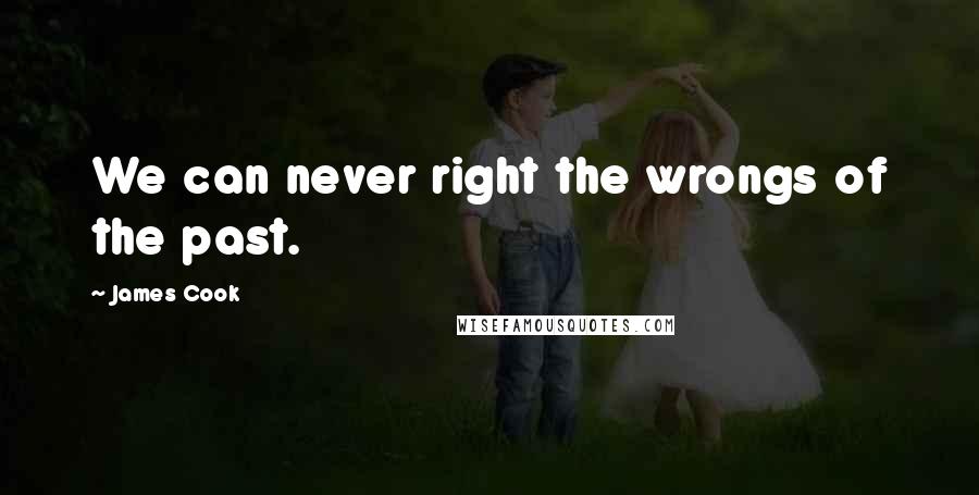 James Cook Quotes: We can never right the wrongs of the past.