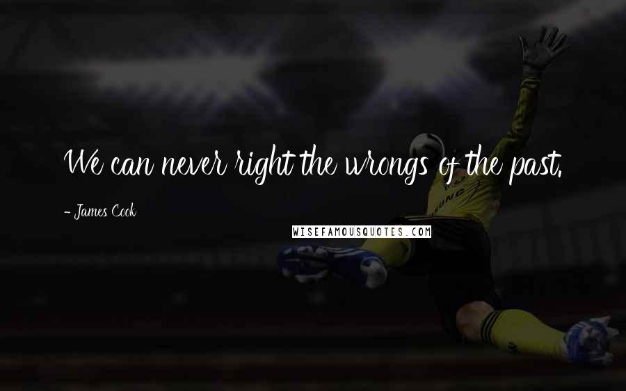 James Cook Quotes: We can never right the wrongs of the past.
