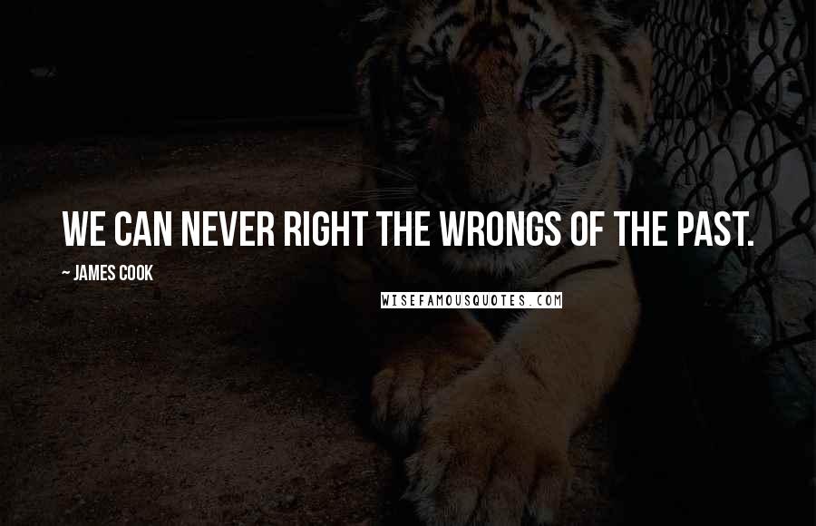 James Cook Quotes: We can never right the wrongs of the past.