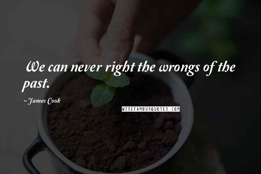 James Cook Quotes: We can never right the wrongs of the past.